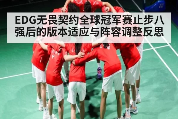 EDG无畏契约全球冠军赛止步八强后的版本适应与阵容调整反思
