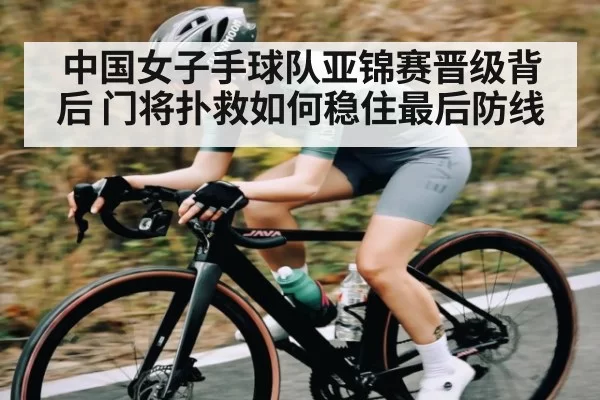 中国女子手球队亚锦赛晋级背后 门将扑救如何稳住最后防线