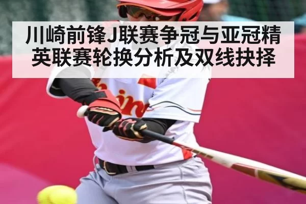 川崎前锋J联赛争冠与亚冠精英联赛轮换分析及双线抉择